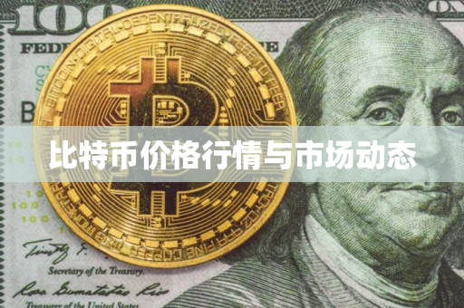 比特币价格行情与市场动态