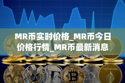 MR币实时价格_MR币今日价格行情_MR币最新消息