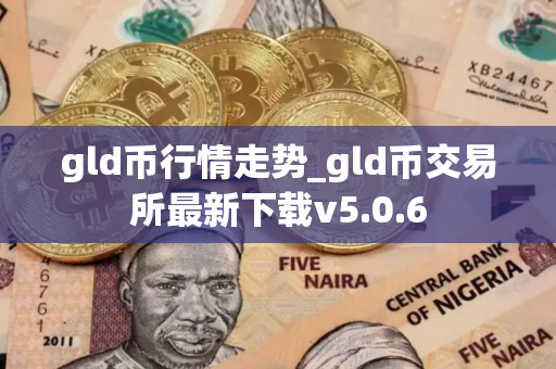 gld币行情走势_gld币交易所最新下载v5.0.6 gld币行情走势_gld币交易所最新下载v5.0.6
