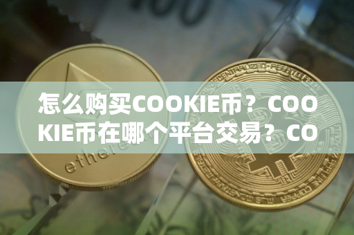 怎么购买COOKIE币？COOKIE币在哪个平台交易？COOKIE币购买交易教程