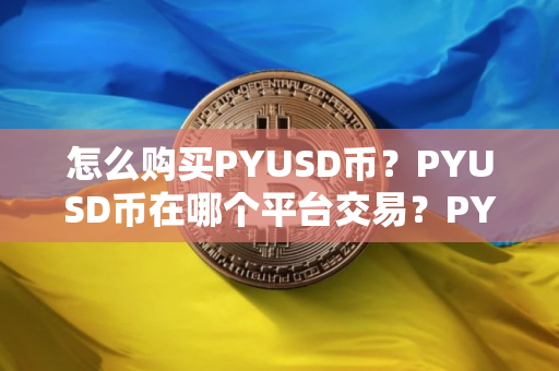 怎么购买PYUSD币？PYUSD币在哪个平台交易？PYUSD币购买交易教程