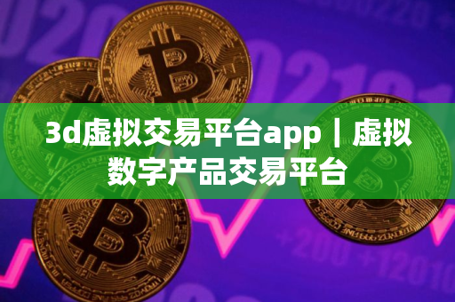3d虚拟交易平台app｜虚拟数字产品交易平台