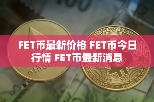 FET币最新价格 FET币今日行情 FET币最新消息