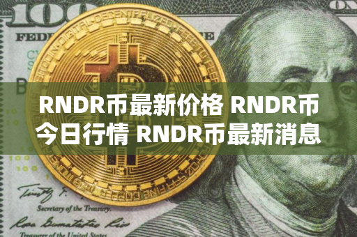 RNDR币最新价格 RNDR币今日行情 RNDR币最新消息