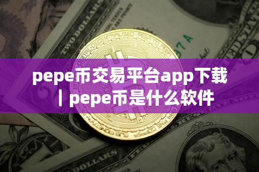 pepe币交易平台app下载｜pepe币是什么软件