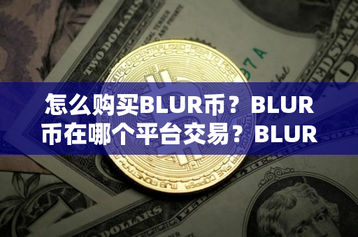 怎么购买BLUR币？BLUR币在哪个平台交易？BLUR币购买交易教程