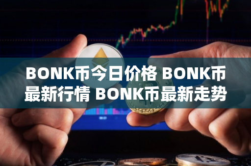 BONK币今日价格 BONK币最新行情 BONK币最新走势