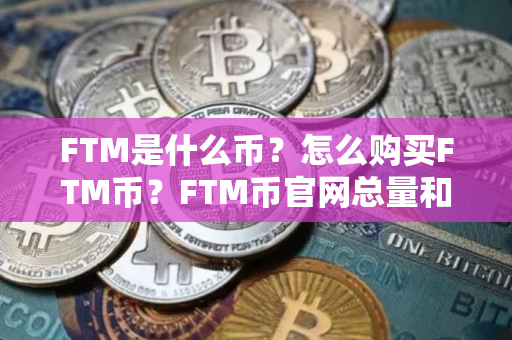 FTM是什么币？怎么购买FTM币？FTM币官网总量和币种概念介绍