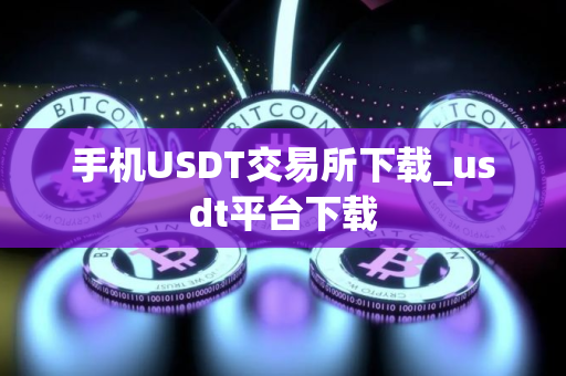 手机USDT交易所下载_usdt平台下载