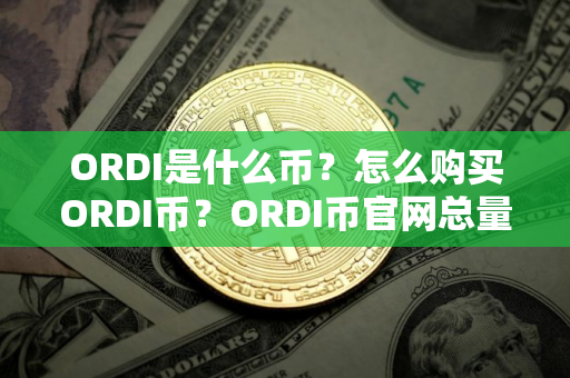ORDI是什么币？怎么购买ORDI币？ORDI币官网总量和币种概念介绍