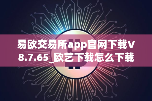 易欧交易所app官网下载V8.7.65_欧艺下载怎么下载