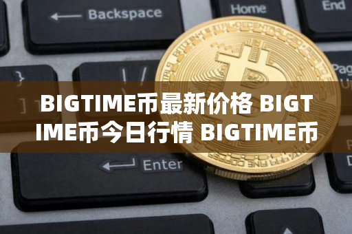 BIGTIME币最新价格 BIGTIME币今日行情 BIGTIME币最新消息