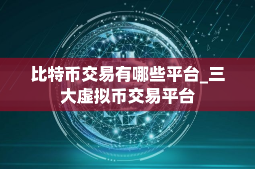 比特币交易有哪些平台_三大虚拟币交易平台