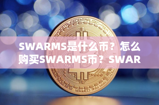 SWARMS是什么币？怎么购买SWARMS币？SWARMS币官网总量和币种概念介绍