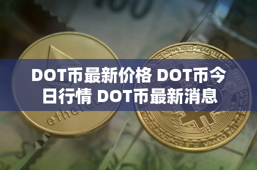 DOT币最新价格 DOT币今日行情 DOT币最新消息 DOT币最新价格 DOT币今日行情 DOT币最新消息