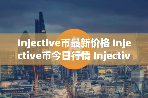 Injective币最新价格 Injective币今日行情 Injective币最新消息