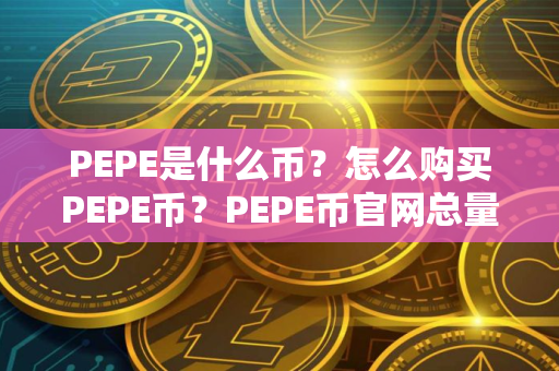 PEPE是什么币？怎么购买PEPE币？PEPE币官网总量和币种概念介绍