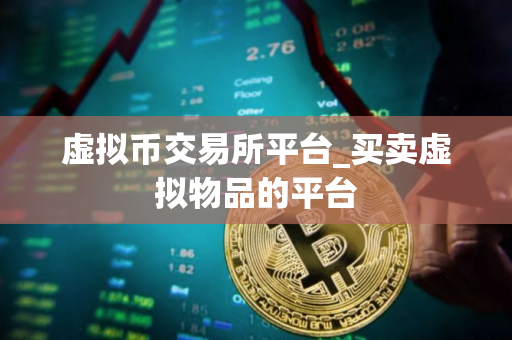 虚拟币交易所平台_买卖虚拟物品的平台