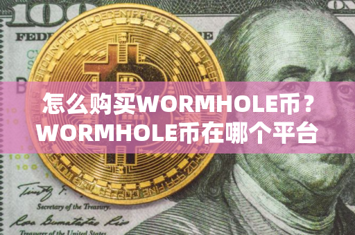 怎么购买WORMHOLE币？WORMHOLE币在哪个平台交易？WORMHOLE币购买交易教程