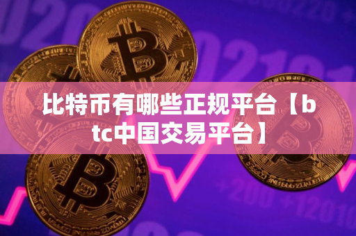 比特币有哪些正规平台【btc中国交易平台】