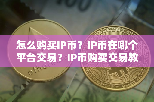 怎么购买IP币?IP币在哪个平台交易?IP币购买交易教程 怎么购买IP币?IP币在哪个平台交易?IP币购买交易教程