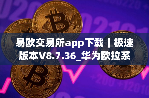 易欧交易所app下载|极速版本V8.7.36_华为欧拉系统安装 易欧交易所app下载|极速版本V8.7.36_华为欧拉系统安装