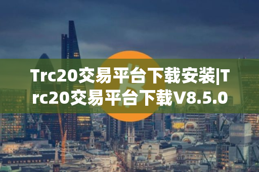 Trc20交易平台下载安装|Trc20交易平台下载V8.5.0