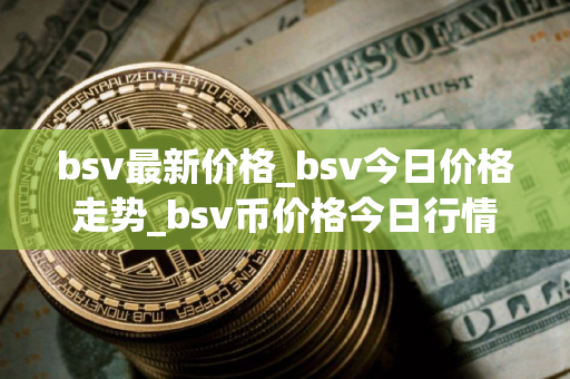 bsv最新价格_bsv今日价格走势_bsv币价格今日行情