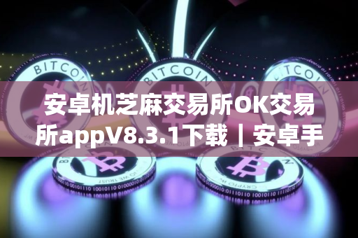 安卓机芝麻交易所OK交易所appV8.3.1下载｜安卓手机下载芝麻交易所交易所