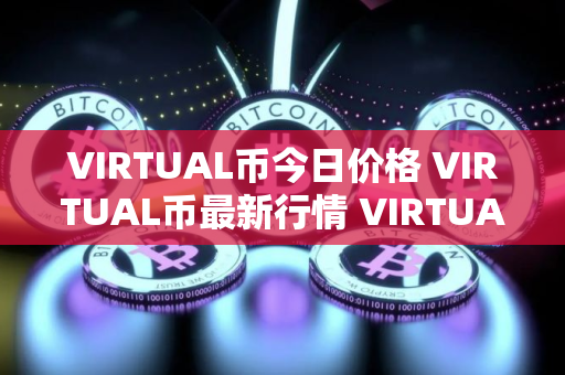VIRTUAL币今日价格 VIRTUAL币最新行情 VIRTUAL币最新走势