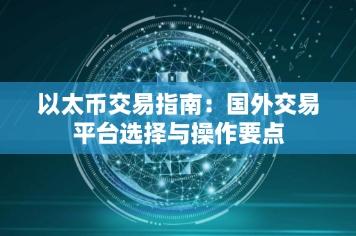 以太币交易指南：国外交易平台选择与操作要点