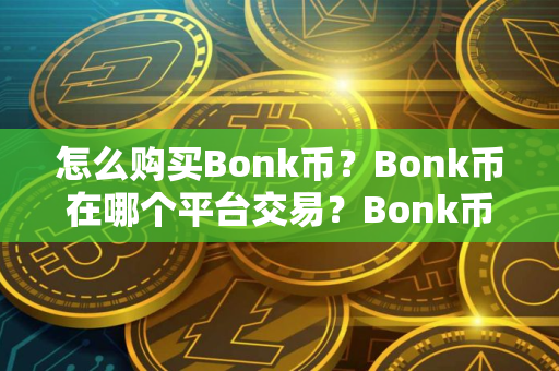 怎么购买Bonk币？Bonk币在哪个平台交易？Bonk币购买交易教程