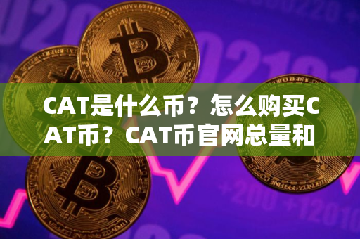 CAT是什么币？怎么购买CAT币？CAT币官网总量和币种概念介绍