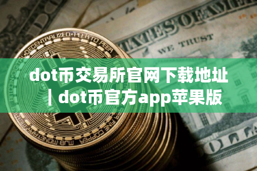 dot币交易所官网下载地址｜dot币官方app苹果版