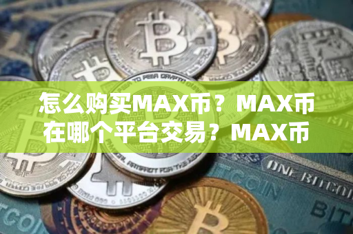 怎么购买MAX币？MAX币在哪个平台交易？MAX币购买交易教程