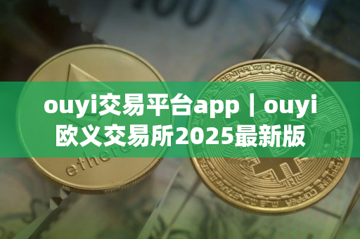 ouyi交易平台app｜ouyi欧义交易所2025最新版