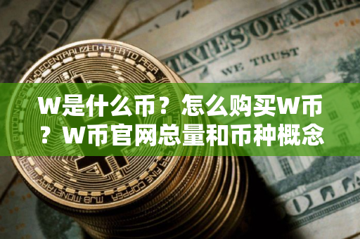 W是什么币？怎么购买W币？W币官网总量和币种概念介绍
