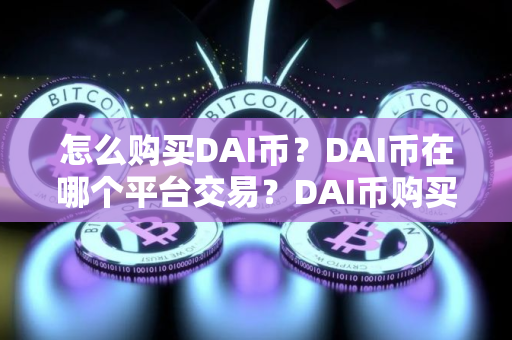 怎么购买DAI币？DAI币在哪个平台交易？DAI币购买交易教程