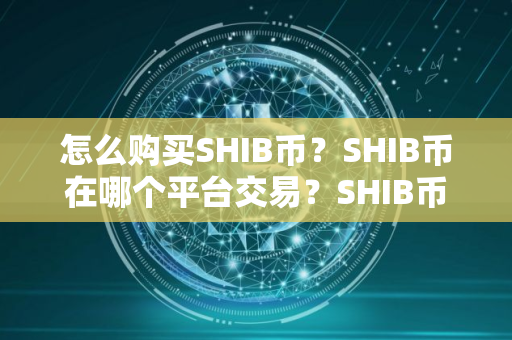 怎么购买SHIB币？SHIB币在哪个平台交易？SHIB币购买交易教程