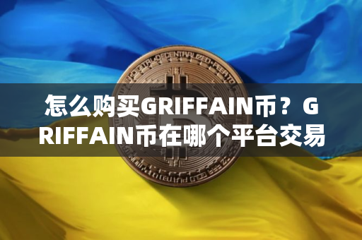怎么购买GRIFFAIN币？GRIFFAIN币在哪个平台交易？GRIFFAIN币购买交易教程