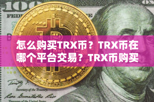 怎么购买TRX币？TRX币在哪个平台交易？TRX币购买交易教程