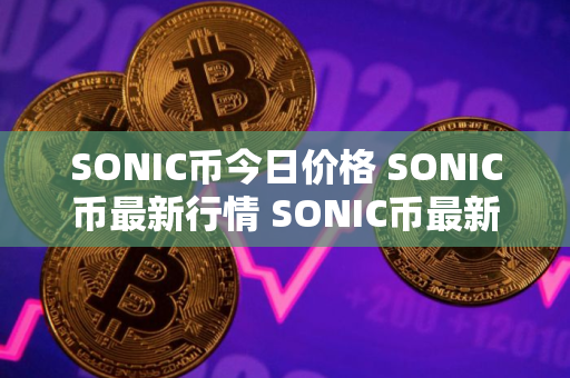 SONIC币今日价格 SONIC币最新行情 SONIC币最新走势