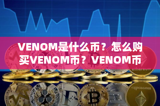 VENOM是什么币？怎么购买VENOM币？VENOM币官网总量和币种概念介绍