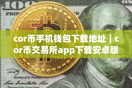 cor币手机钱包下载地址｜cor币交易所app下载安卓版下载