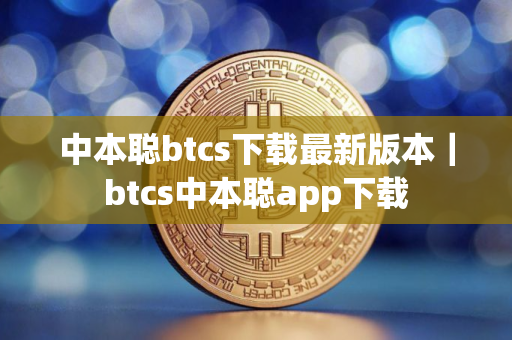 中本聪btcs下载最新版本|btcs中本聪app下载 中本聪btcs下载最新版本|btcs中本聪app下载