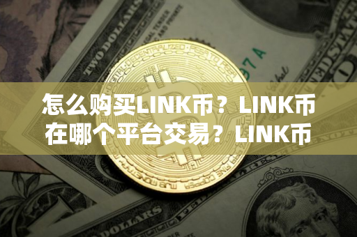 怎么购买LINK币？LINK币在哪个平台交易？LINK币购买交易教程