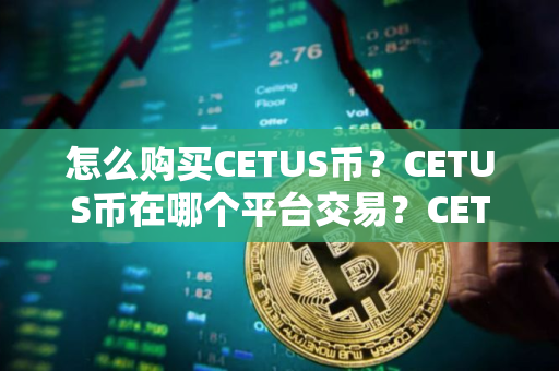 怎么购买CETUS币？CETUS币在哪个平台交易？CETUS币购买交易教程