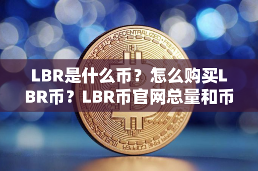 LBR是什么币？怎么购买LBR币？LBR币官网总量和币种概念介绍