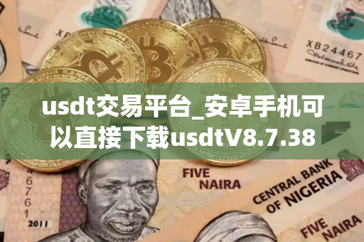 usdt交易平台_安卓手机可以直接下载usdtV8.7.38