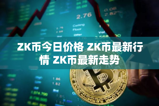 ZK币今日价格 ZK币最新行情 ZK币最新走势
